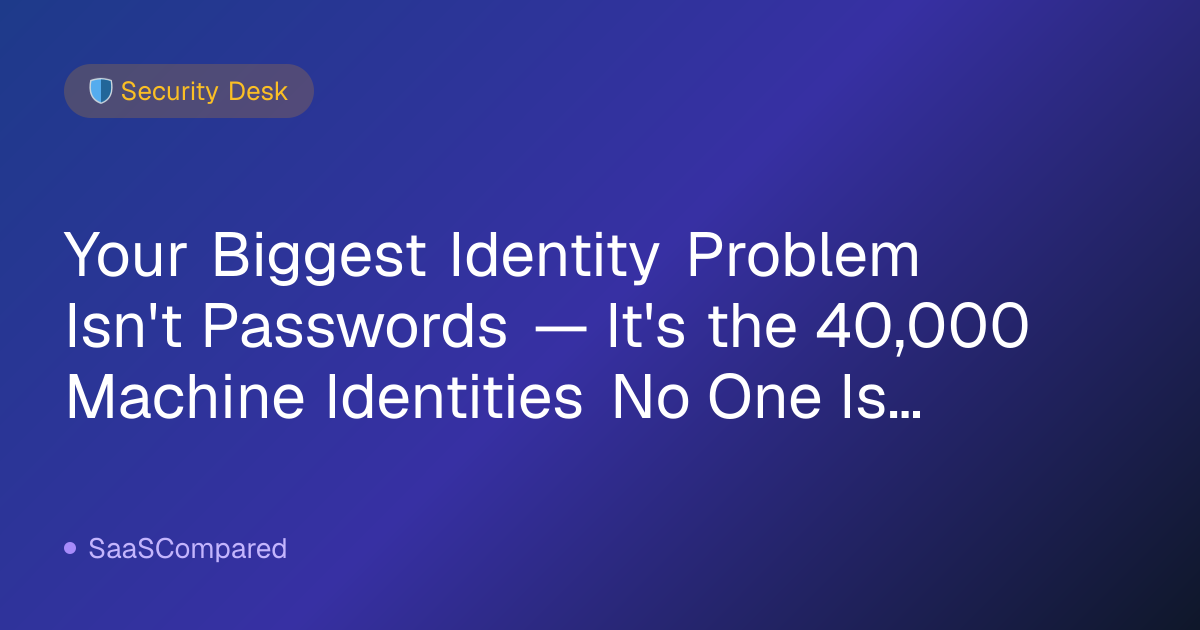 Your Biggest Identity Problem Isn't Passwords — It's the 40,000 Machine Identities No One Is Managing